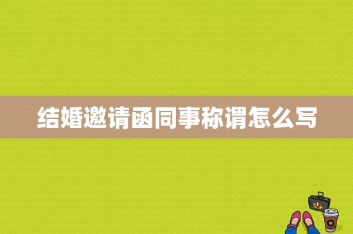 结婚邀请函同事称谓怎么写