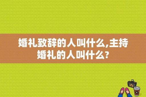 婚礼致辞的人叫什么,主持婚礼的人叫什么?