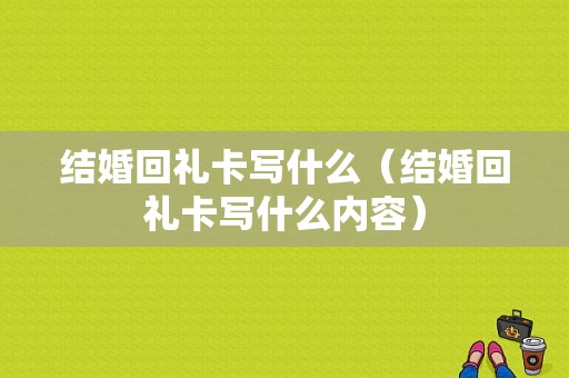 结婚回礼卡写什么（结婚回礼卡写什么内容）