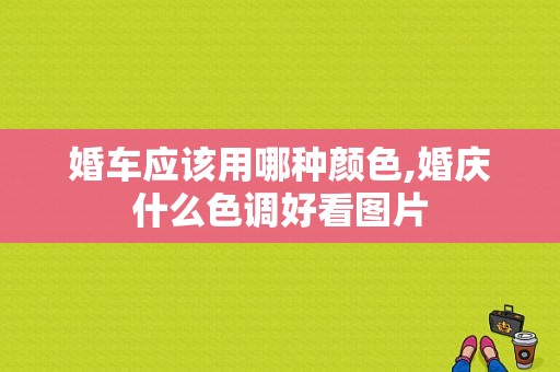 婚车应该用哪种颜色,婚庆什么色调好看图片