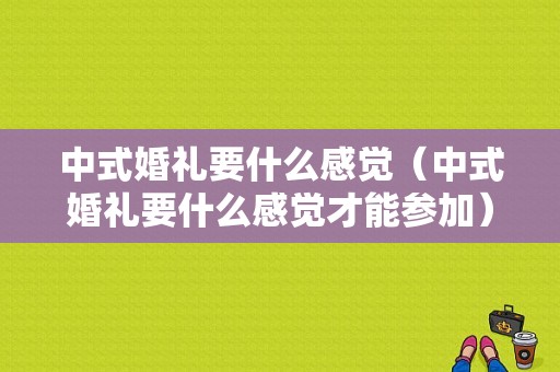 中式婚礼要什么感觉（中式婚礼要什么感觉才能参加）