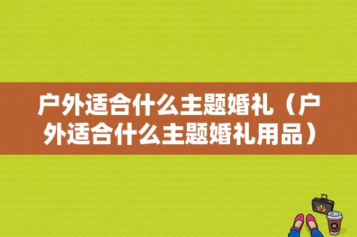 户外适合什么主题婚礼（户外适合什么主题婚礼用品）