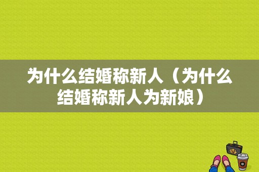 为什么结婚称新人（为什么结婚称新人为新娘）