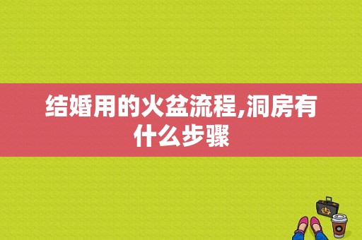 结婚用的火盆流程,洞房有什么步骤