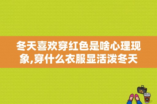 冬天喜欢穿红色是啥心理现象,穿什么衣服显活泼冬天好看