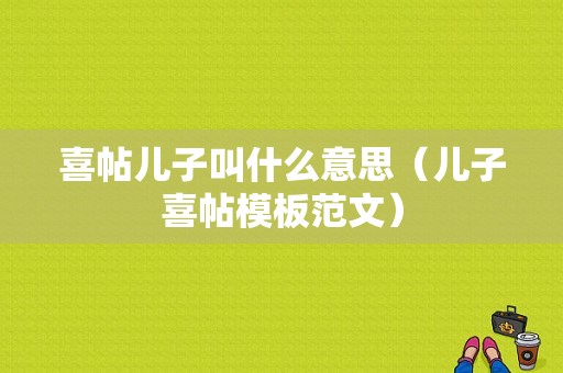 喜帖儿子叫什么意思（儿子喜帖模板范文）