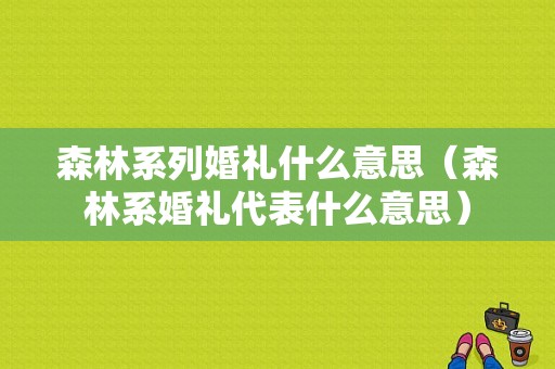 森林系列婚礼什么意思（森林系婚礼代表什么意思）