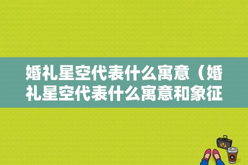 婚礼星空代表什么寓意（婚礼星空代表什么寓意和象征）