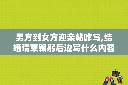 男方到女方迎亲帖咋写,结婚请柬鞠躬后边写什么内容