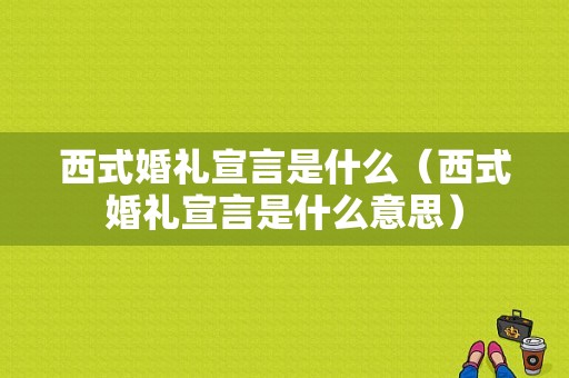 西式婚礼宣言是什么（西式婚礼宣言是什么意思）