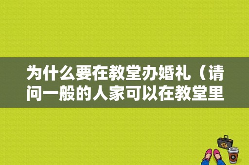 为什么要在教堂办婚礼（请问一般的人家可以在教堂里面办婚礼不）