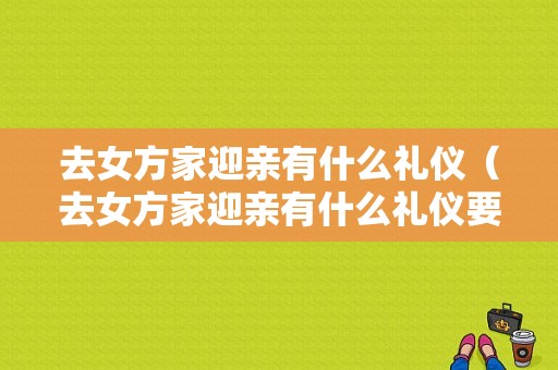 去女方家迎亲有什么礼仪（去女方家迎亲有什么礼仪要求）