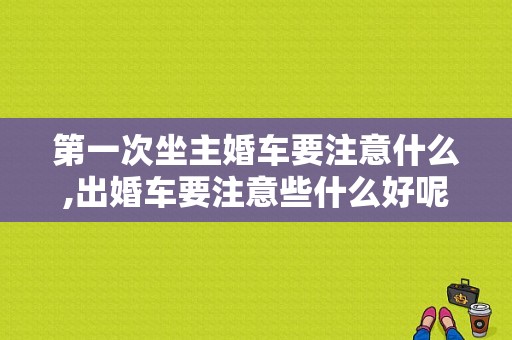 第一次坐主婚车要注意什么,出婚车要注意些什么好呢