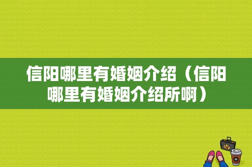 信阳哪里有婚姻介绍（信阳哪里有婚姻介绍所啊）