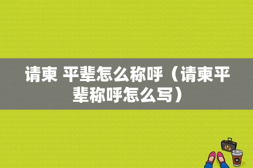 请柬 平辈怎么称呼（请柬平辈称呼怎么写）