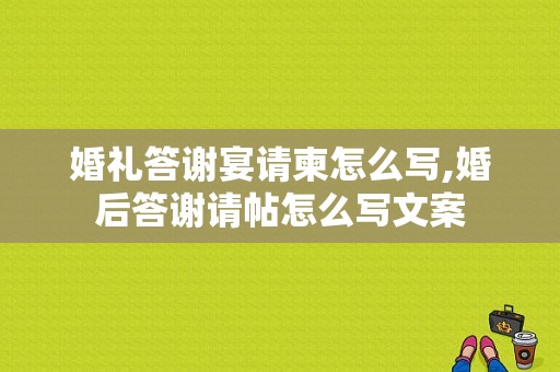 婚礼答谢宴请柬怎么写,婚后答谢请帖怎么写文案