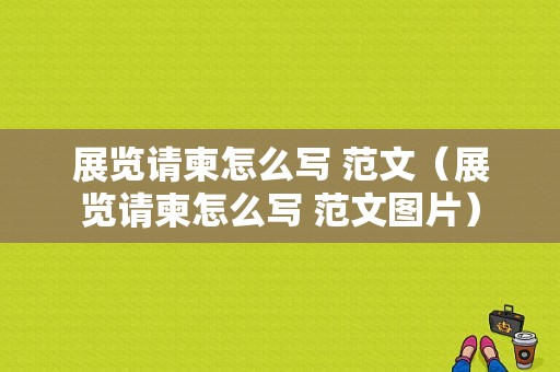 展览请柬怎么写 范文（展览请柬怎么写 范文图片）