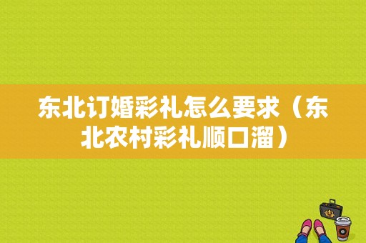 东北订婚彩礼怎么要求（东北农村彩礼顺口溜）