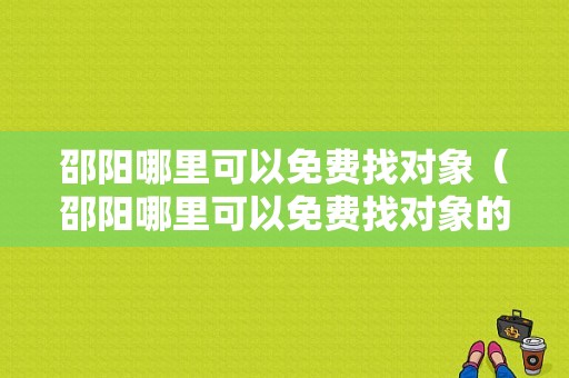 邵阳哪里可以免费找对象（邵阳哪里可以免费找对象的）