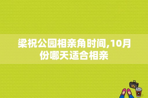 梁祝公园相亲角时间,10月份哪天适合相亲