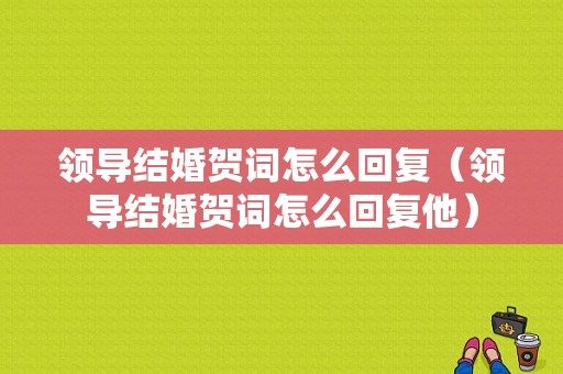 领导结婚贺词怎么回复（领导结婚贺词怎么回复他）