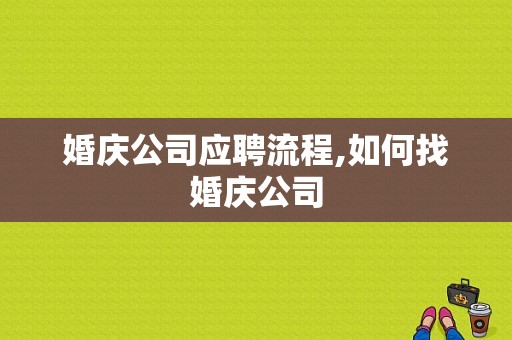 婚庆公司应聘流程,如何找婚庆公司