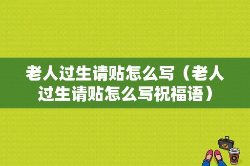 老人过生请贴怎么写（老人过生请贴怎么写祝福语）