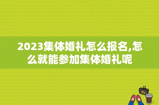 2023集体婚礼怎么报名,怎么就能参加集体婚礼呢