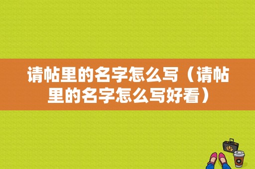 请帖里的名字怎么写（请帖里的名字怎么写好看）