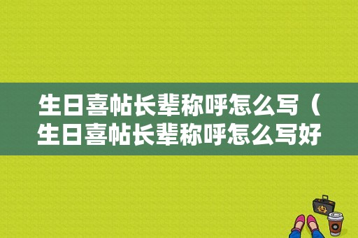 生日喜帖长辈称呼怎么写（生日喜帖长辈称呼怎么写好）