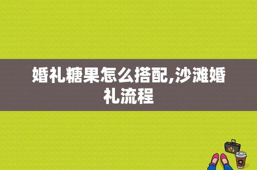 婚礼糖果怎么搭配,沙滩婚礼流程