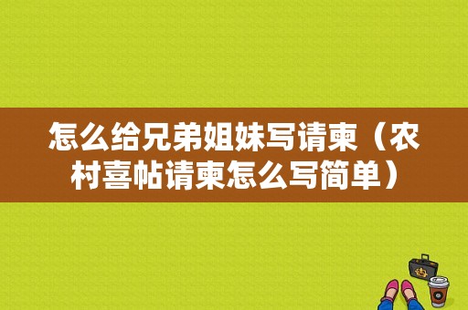 怎么给兄弟姐妹写请柬（农村喜帖请柬怎么写简单）