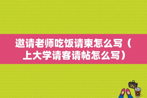 邀请老师吃饭请柬怎么写（上大学请客请帖怎么写）