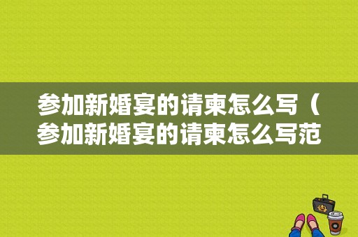 参加新婚宴的请柬怎么写（参加新婚宴的请柬怎么写范文）