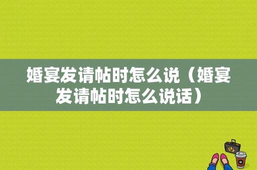 婚宴发请帖时怎么说（婚宴发请帖时怎么说话）